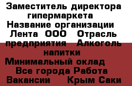 Заместитель директора гипермаркета › Название организации ­ Лента, ООО › Отрасль предприятия ­ Алкоголь, напитки › Минимальный оклад ­ 1 - Все города Работа » Вакансии   . Крым,Саки